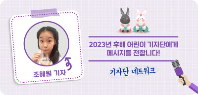 (12월) ⏩2023년 후배 어린이 기자단에게 메시지를 전합니다! _조혜원 기자