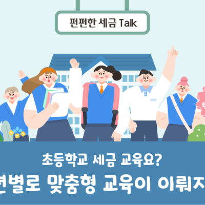 초등학교 세금 교육요? 학년별로 맞춤형 교육이 이뤄지죠!