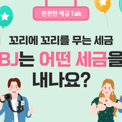 꼬리에 꼬리를 무는 세금! BJ는 어떤 세금을 내나요?