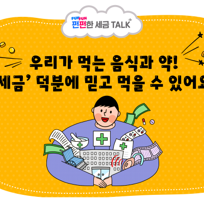 우리가 먹는 음식과 약! ‘세금’ 덕분에 믿고 먹을 수 있어요!