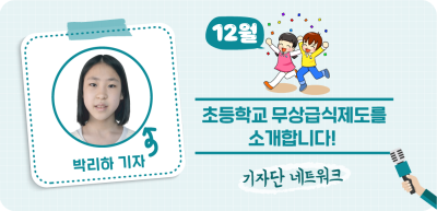 (12월) ✍ 초등학교 무상급식제도를 소개합니다! _박리하 기자