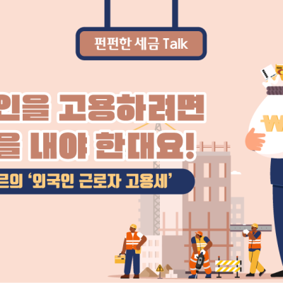외국인을 고용하려면 세금을 내야 한대요! - 싱가포르의 ‘외국인 근로자 고용세'