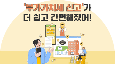 ‘부가가치세 신고’가 더 쉽고 간편해졌어!