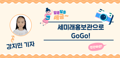[🚀연간 미션] ⏩✍세미래홍보관으로 GoGo!_강지민 기자