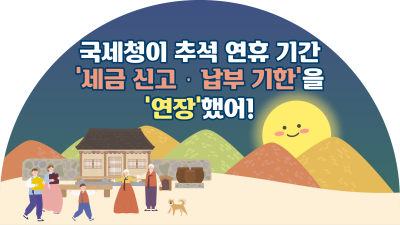 국세청이 추석 연휴 기간 ‘세금 신고‧납부 기한’을 ‘연장’했어!