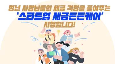 청년 사장님들의 세금 걱정을 줄여주는 '스타트업 세금든든케어' 시행합니다!