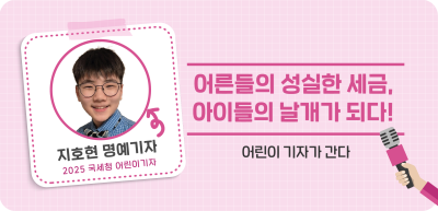 ✍어른들의 성실한 세금, 아이들의 날개가 되다!_지호연 명예기자