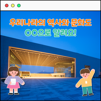 우리나라의 역사와 문화도 OO으로 알려요!