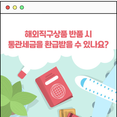 [카드뉴스] 해외직구상품 반품 시 통관세금을 환급받을 수 있나요?