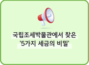 Image [🚀연간 미션]⏩✍🥉국립조세박물관에서 찾은 ‘5가지 세금의 비밀’_류재인 기자