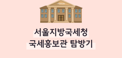 [🚀연간 미션] ⏩✍서울지방국세청 국세홍보관 탐방기!_강우현 기자