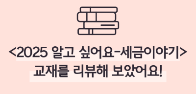(7월)⏩✍🥇[2025 알고 싶어요-세금이야기] 교재를 리뷰해 보았어요!_이주하 기자