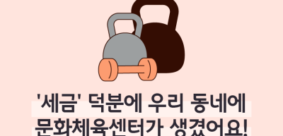 ⏩✍🥇‘세금’ 덕분에 우리 동네에 문화체육센터가 생겼어요! _심소윤 기자