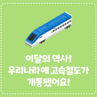 이달의 역사! 우리나라에 고속철도가 개통됐어요!