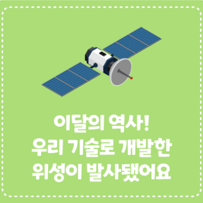 이달의 역사! 우리 기술로 개발한 위성이 발사됐어요!