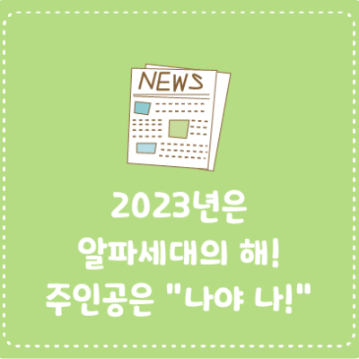 2023년은 알파세대의 해! 주인공은 “나야 나!”