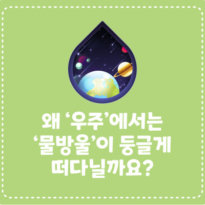 왜 ‘우주’에서는 ‘물방울’이 둥글게 떠다닐까요?