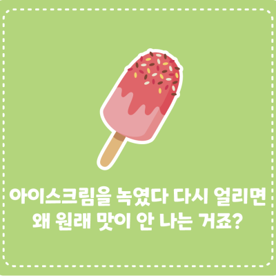 아이스크림을 녹였다 다시 얼리면 왜 원래 맛이 안 나는 거죠?
