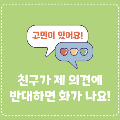 <고민이 있어요!> 토론하다가 친구가 제 의견에 비판하거나 반대하면 막 화가 나요!