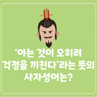 [삼국지에서 배워요!] ‘아는 것이 오히려 걱정을 끼친다’라는 뜻의 사자성어는?