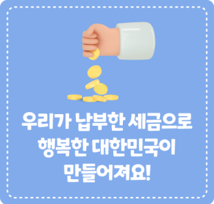 우리가 납부한 세금으로 행복한 대한민국이 만들어져요!