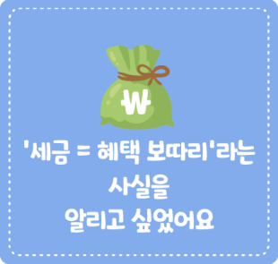 ‘세금 = 혜택 보따리’라는 사실을 알리고 싶었어요
