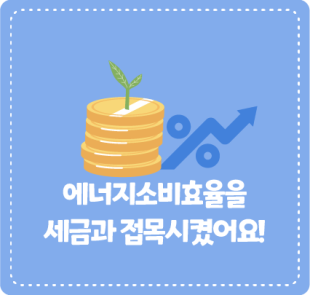 에너지소비효율을 세금과 접목시켰어요!