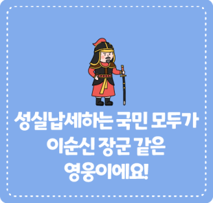 성실납세하는 국민 모두가 이순신 장군 같은 영웅이에요!