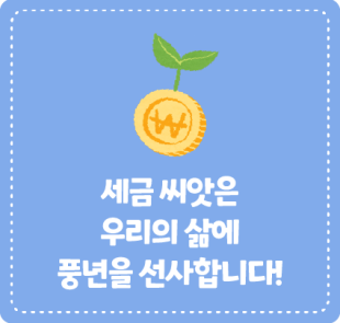 세금 씨앗은 우리의 삶에 풍년을 선사합니다!