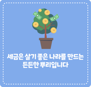 세금은 살기 좋은 나라를 만드는 든든한 뿌리입니다