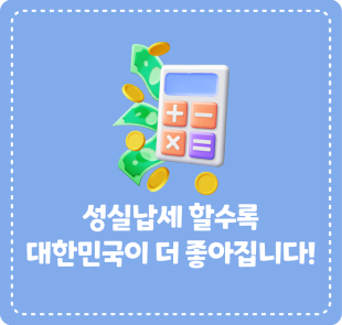 성실납세 할수록 대한민국이 더 좋아집니다!