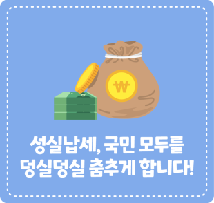 성실납세, 국민 모두를 덩실덩실 춤추게 합니다!