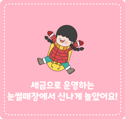 세금으로 운영하는 눈썰매장에서 신나게 놀았어요!