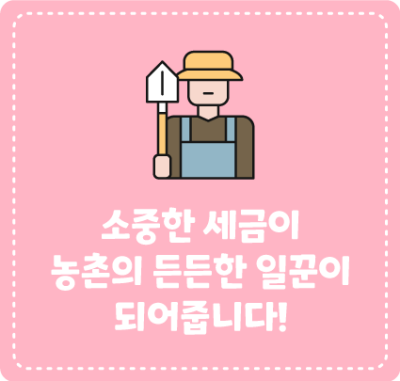 소중한 세금이 농촌의 든든한 일꾼이 되어줍니다!