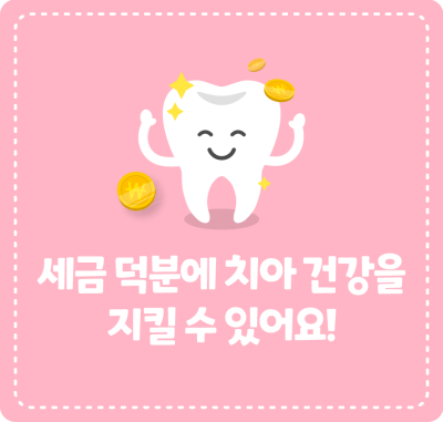 세금 덕분에 치아 건강을 지킬 수 있어요!