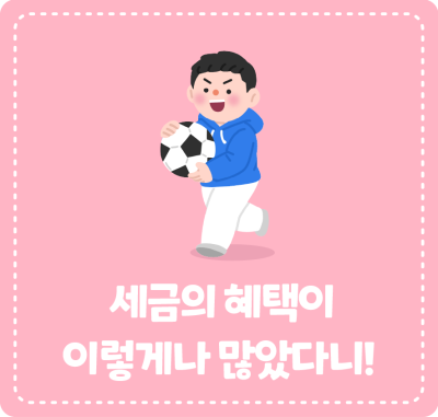 세금의 혜택이 이렇게나 많았다니!