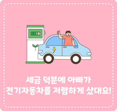 세금 덕분에 아빠가 전기자동차를 저렴하게 샀대요!