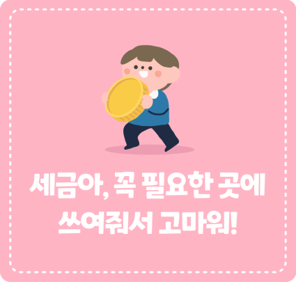 세금아, 꼭 필요한 곳에 쓰여줘서 고마워!