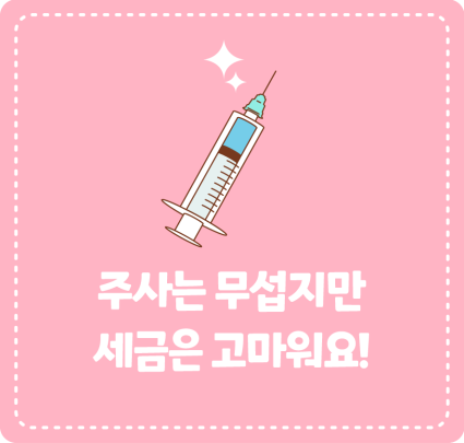 주사는 무섭지만 세금은 고마워요