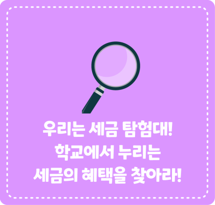 우리는 세금 탐험대! 학교에서 누리는 세금의 혜택을 찾아라!